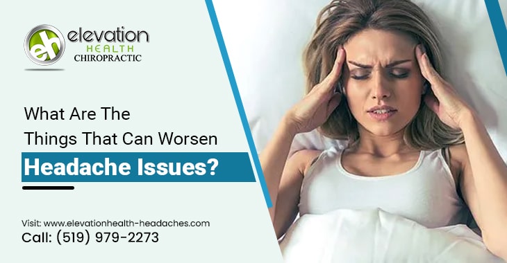 What Are The Things That Can Worsen Headache Issues?